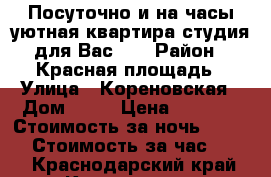 Посуточно и на часы уютная квартира-студия для Вас!!! › Район ­ Красная площадь › Улица ­ Кореновская › Дом ­ 48 › Цена ­ 1 200 › Стоимость за ночь ­ 1 200 › Стоимость за час ­ 333 - Краснодарский край, Краснодар г. Недвижимость » Квартиры аренда посуточно   . Краснодарский край,Краснодар г.